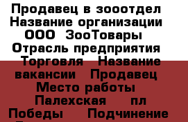 Продавец в зооотдел › Название организации ­ ООО “ЗооТовары“ › Отрасль предприятия ­ Торговля › Название вакансии ­ Продавец › Место работы ­ Палехская 13 (пл Победы ) › Подчинение ­ Главному начальнику › Возраст от ­ 18 - Ивановская обл. Работа » Вакансии   